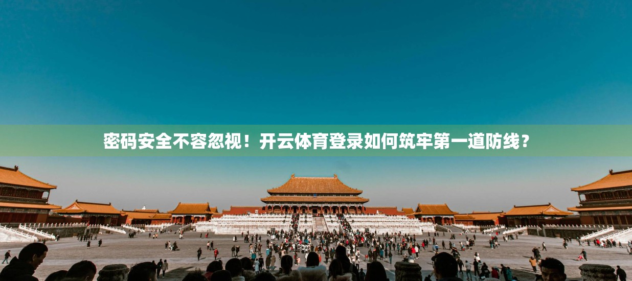 密码安全不容忽视！开云体育登录如何筑牢第一道防线？