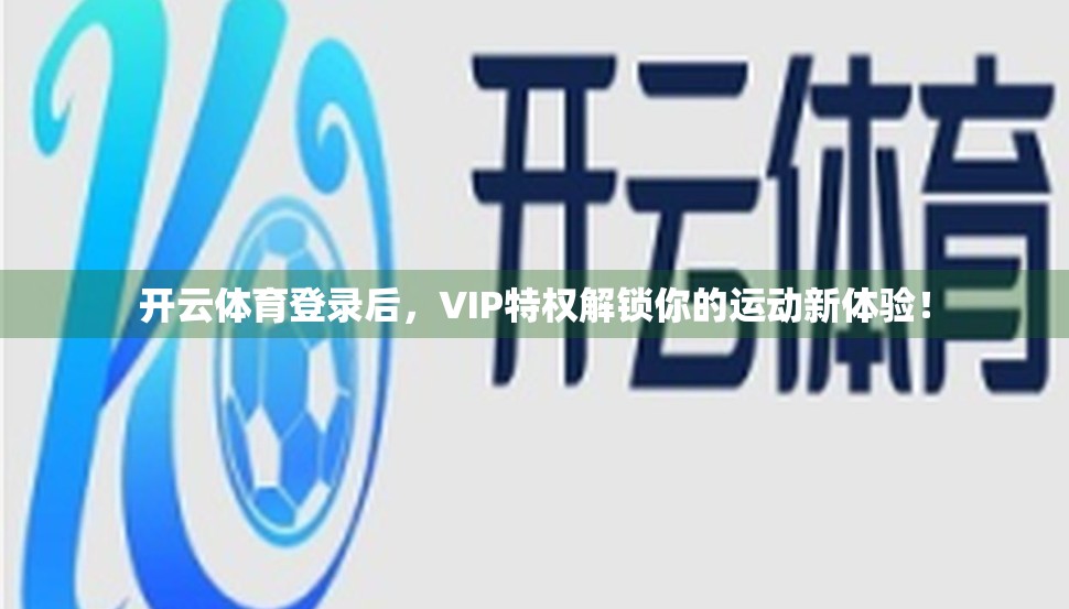开云体育登录后，VIP特权解锁你的运动新体验！
