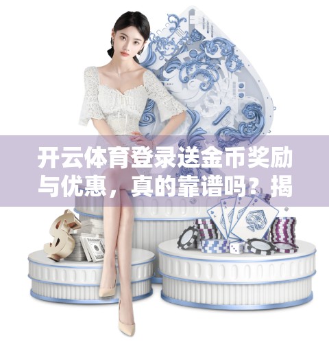 开云体育登录送金币奖励与优惠，真的靠谱吗？揭秘背后的套路与真实体验！