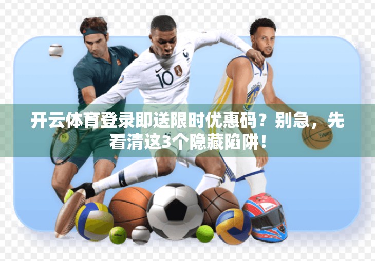 开云体育登录即送限时优惠码？别急，先看清这3个隐藏陷阱！