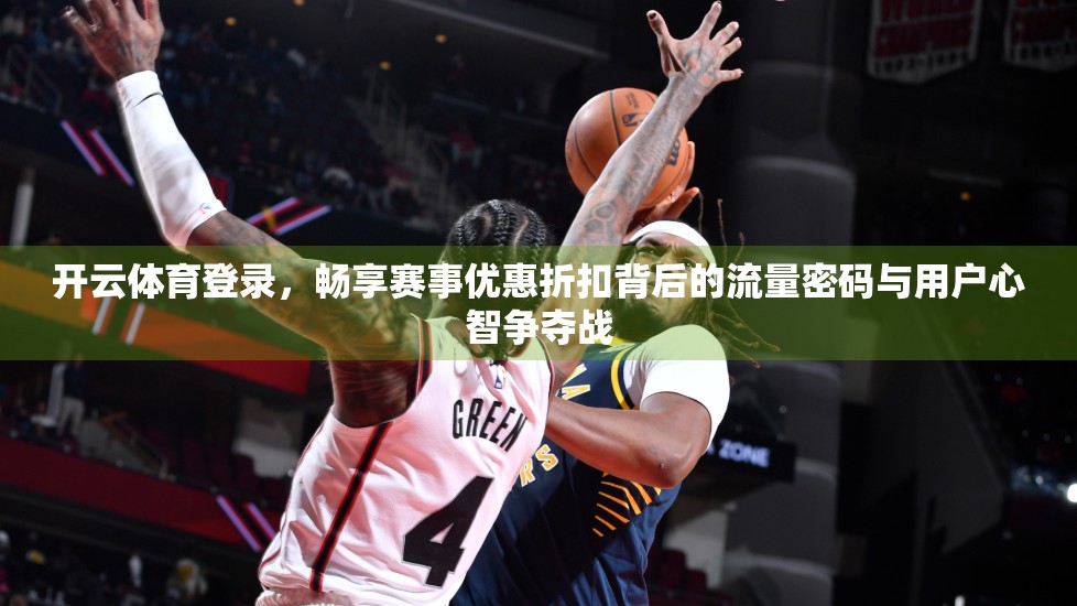 开云体育登录，畅享赛事优惠折扣背后的流量密码与用户心智争夺战