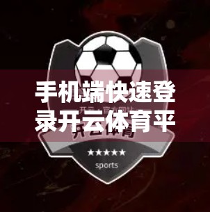 手机端快速登录开云体育平台，3步搞定！新手也能秒变老手！