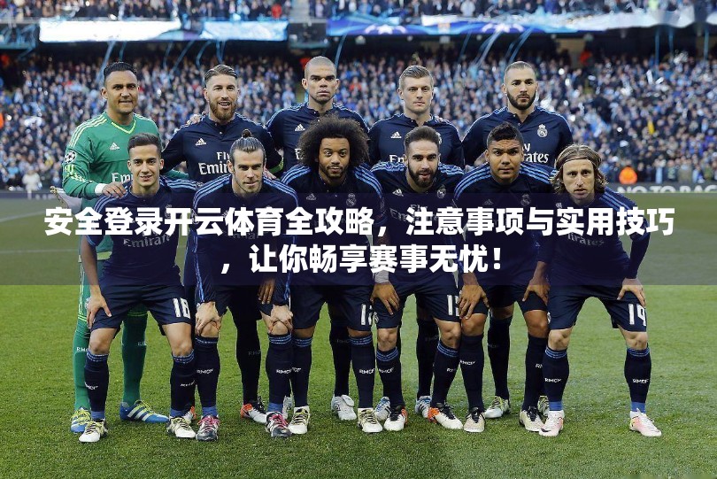 安全登录开云体育全攻略，注意事项与实用技巧，让你畅享赛事无忧！