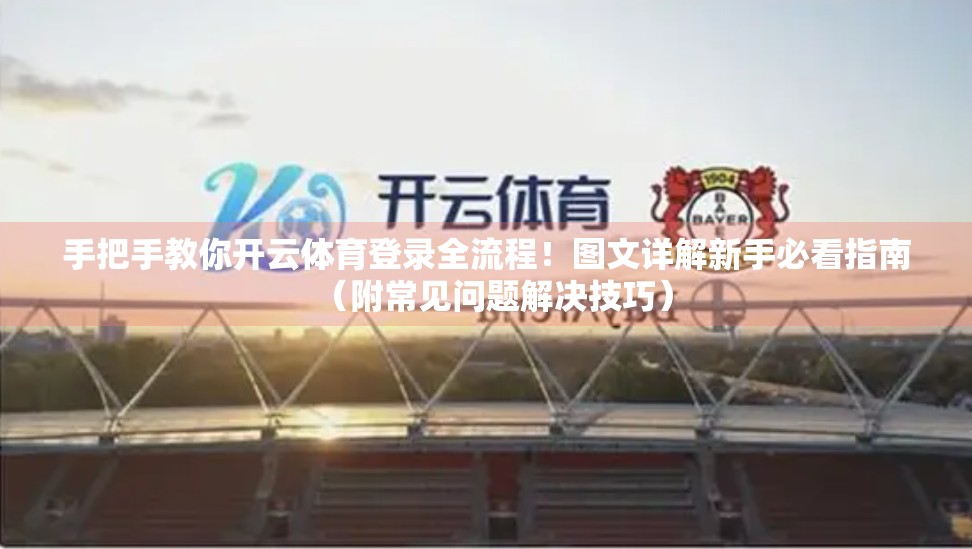 手把手教你开云体育登录全流程！图文详解新手必看指南（附常见问题解决技巧）