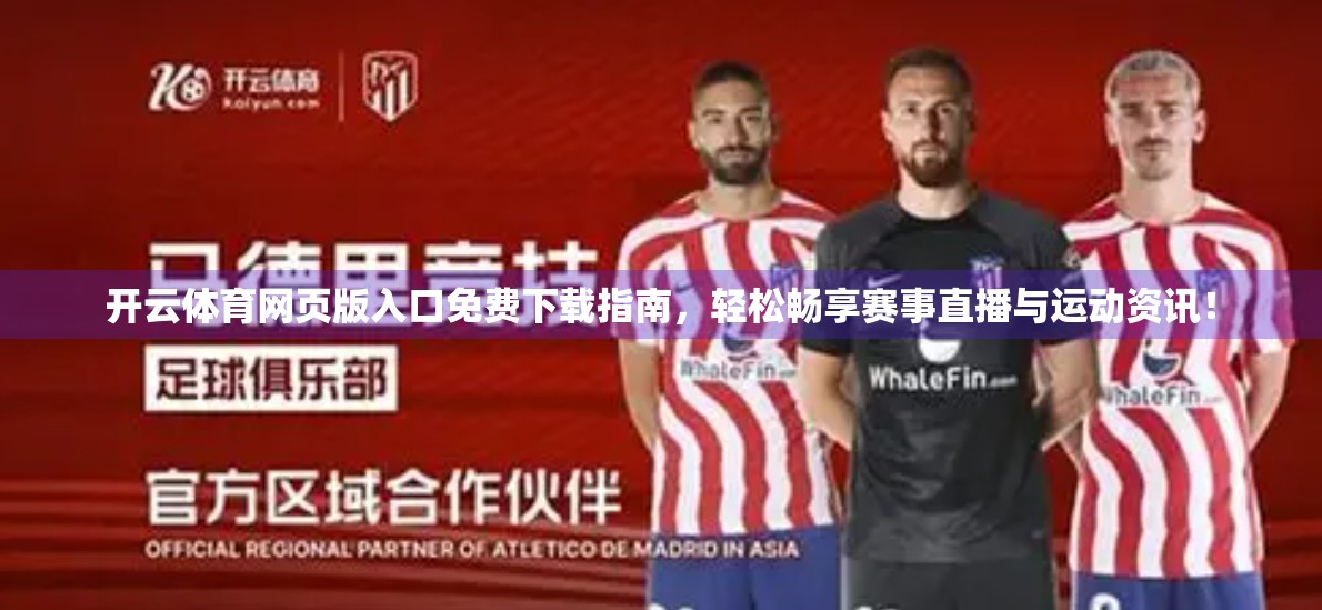 开云体育网页版入口免费下载指南，轻松畅享赛事直播与运动资讯！