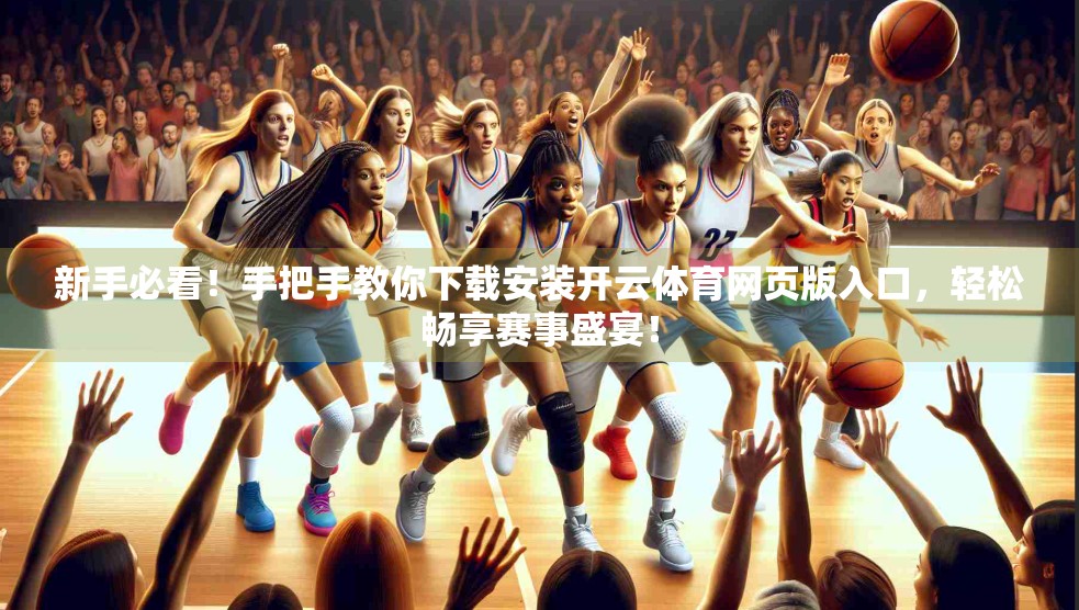 新手必看！手把手教你下载安装开云体育网页版入口，轻松畅享赛事盛宴！