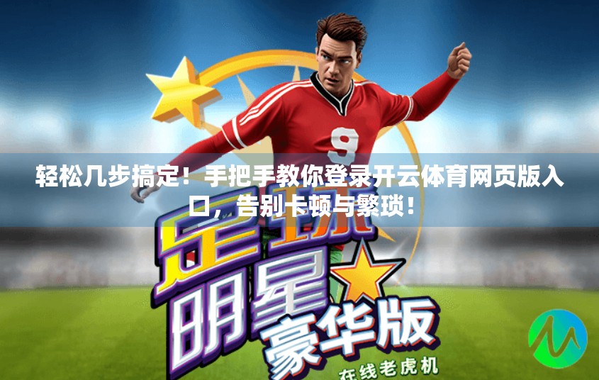 轻松几步搞定！手把手教你登录开云体育网页版入口，告别卡顿与繁琐！