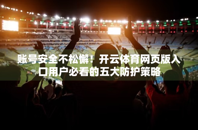 账号安全不松懈！开云体育网页版入口用户必看的五大防护策略
