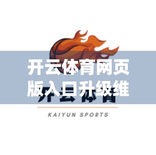 开云体育网页版入口升级维护全攻略，如何高效应对系统更新，不耽误观赛与竞猜！