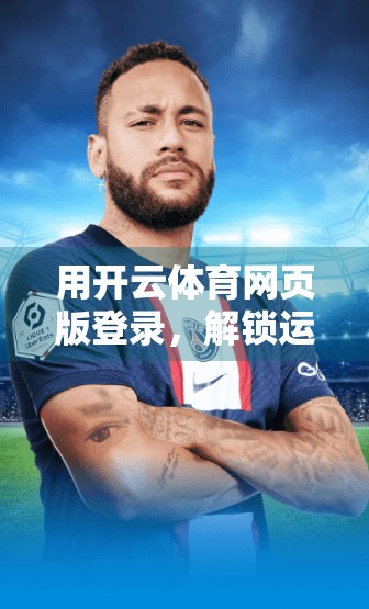 用开云体育网页版登录，解锁运动新体验—便捷、高效、随时随地畅享赛事激情！