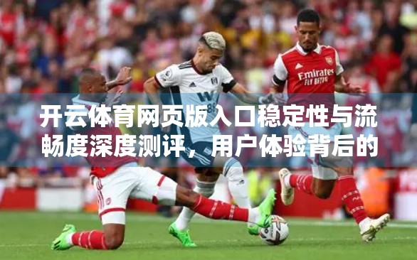 开云体育网页版入口稳定性与流畅度深度测评，用户体验背后的隐形工程师