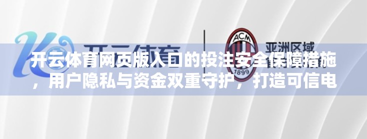 开云体育网页版入口的投注安全保障措施，用户隐私与资金双重守护，打造可信电竞投注平台