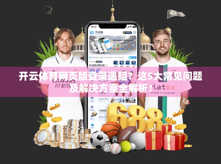 开云体育网页版登录遇阻？这5大常见问题及解决方案全解析！