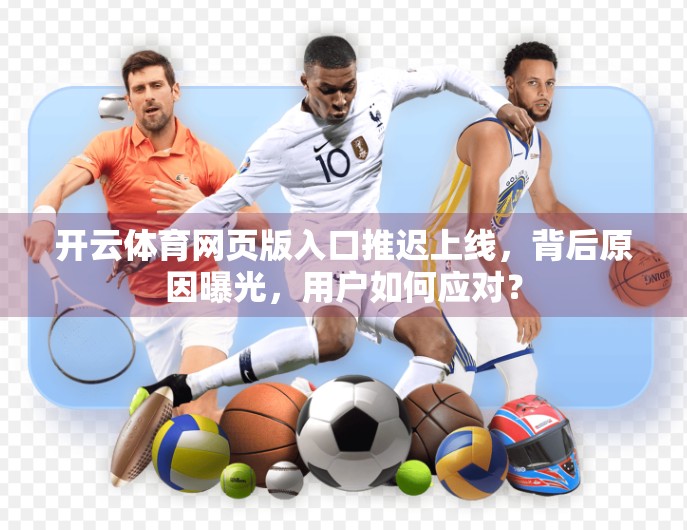 开云体育网页版入口推迟上线，背后原因曝光，用户如何应对？
