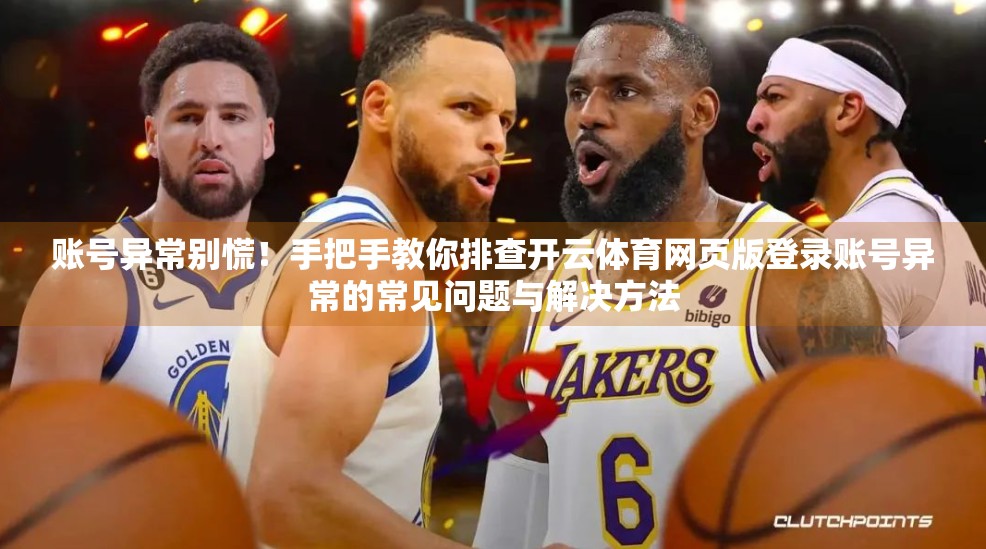 账号异常别慌！手把手教你排查开云体育网页版登录账号异常的常见问题与解决方法