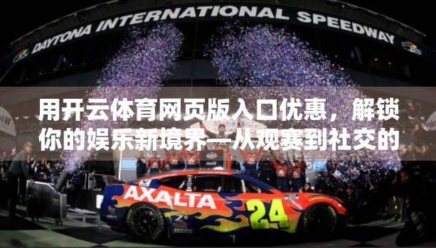 用开云体育网页版入口优惠，解锁你的娱乐新境界—从观赛到社交的沉浸式升级