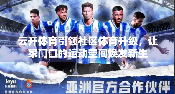 云开体育引领社区体育升级，让家门口的运动空间焕发新生