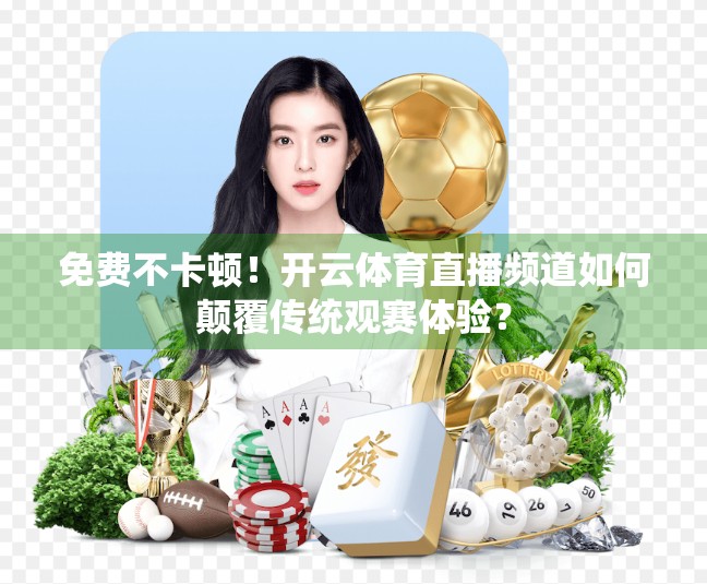 免费不卡顿！开云体育直播频道如何颠覆传统观赛体验？