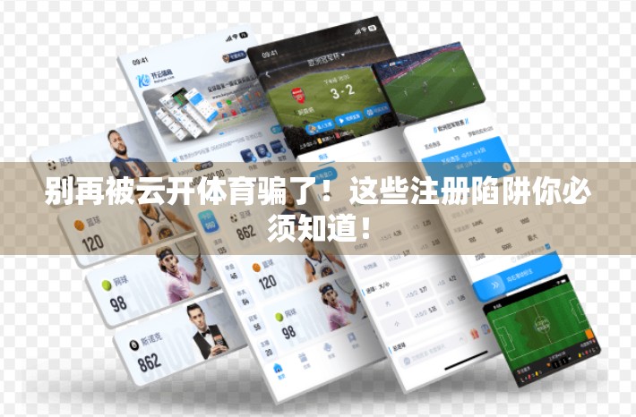 别再被云开体育骗了！这些注册陷阱你必须知道！