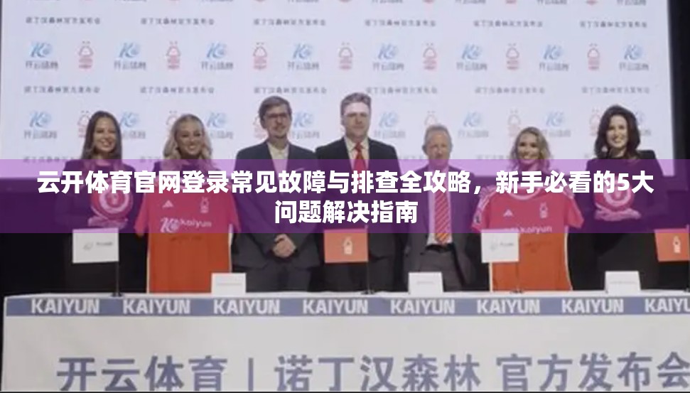 云开体育官网登录常见故障与排查全攻略，新手必看的5大问题解决指南