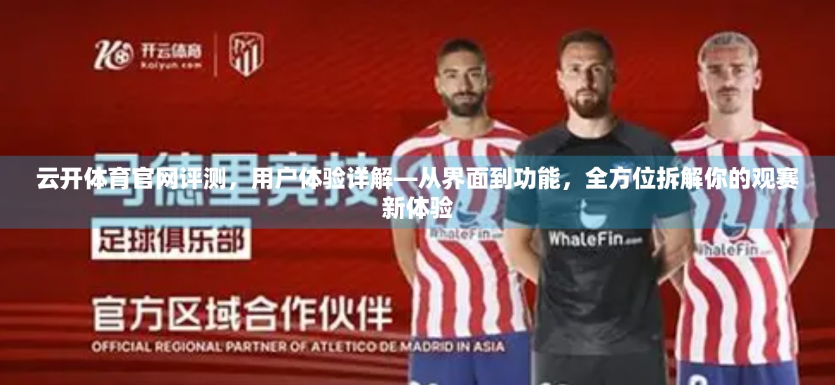 云开体育官网评测，用户体验详解—从界面到功能，全方位拆解你的观赛新体验