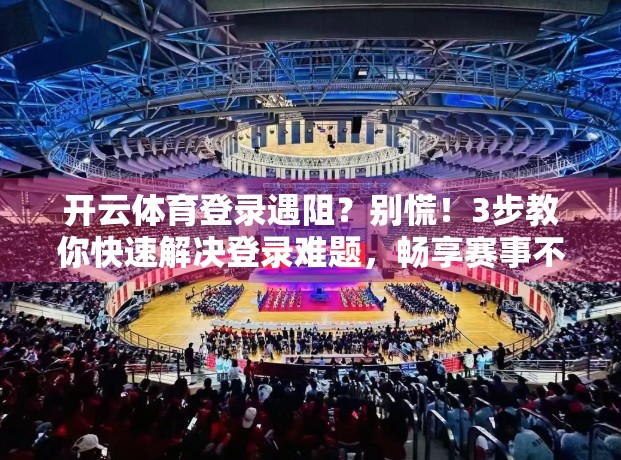开云体育登录遇阻？别慌！3步教你快速解决登录难题，畅享赛事不停歇！