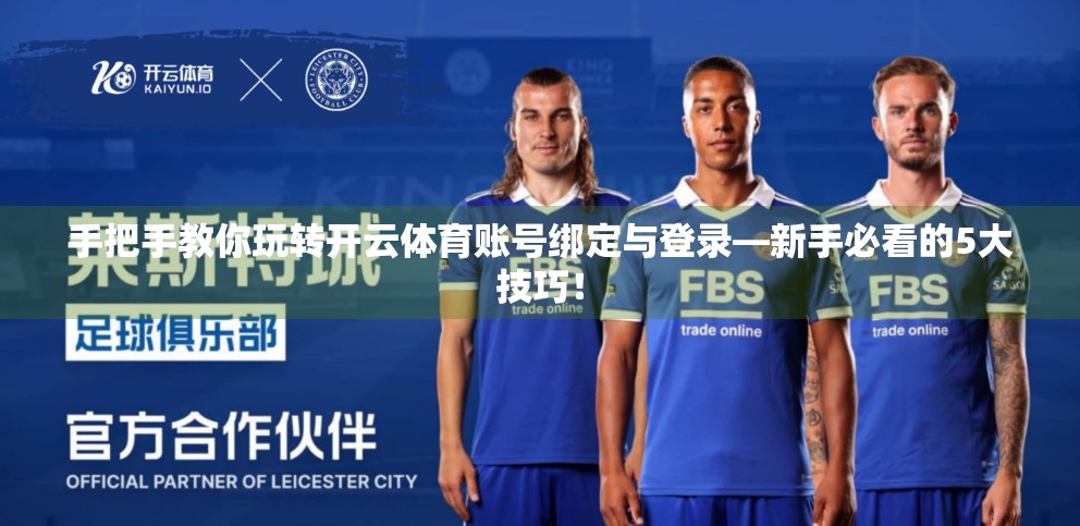手把手教你玩转开云体育账号绑定与登录—新手必看的5大技巧！