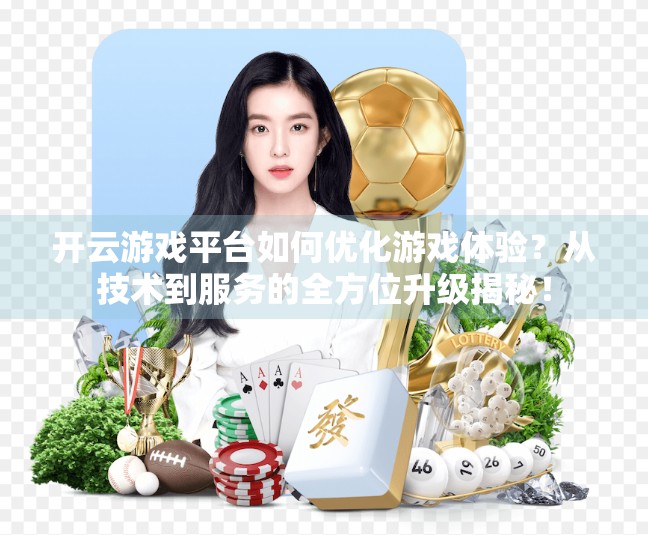 开云游戏平台如何优化游戏体验？从技术到服务的全方位升级揭秘！