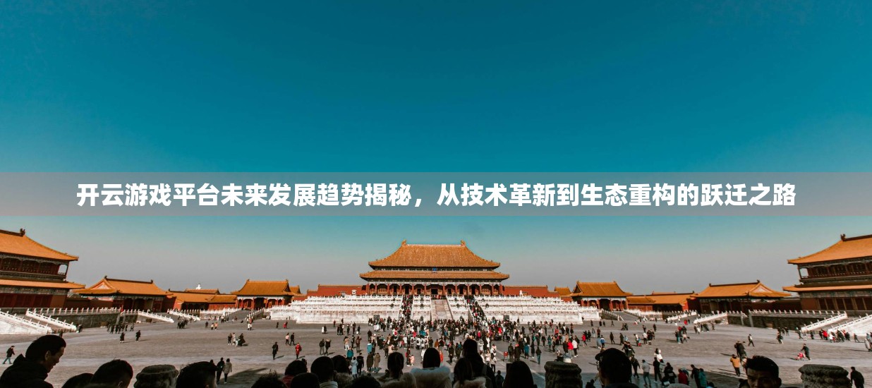 开云游戏平台未来发展趋势揭秘，从技术革新到生态重构的跃迁之路