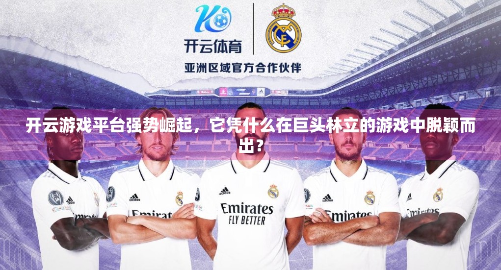 开云游戏平台强势崛起，它凭什么在巨头林立的游戏中脱颖而出？