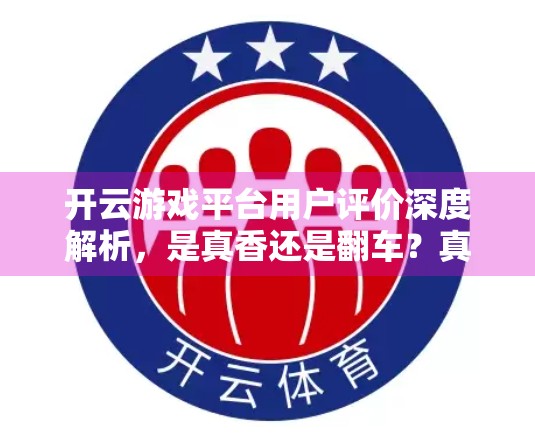 开云游戏平台用户评价深度解析，是真香还是翻车？真实玩家声音告诉你答案！