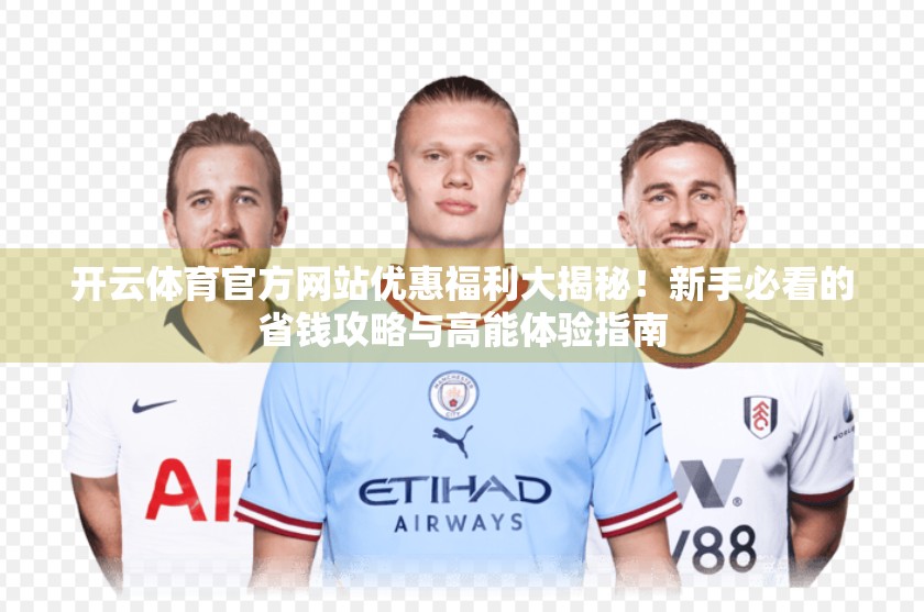 开云体育官方网站优惠福利大揭秘！新手必看的省钱攻略与高能体验指南