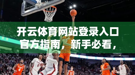 开云体育网站登录入口官方指南，新手必看，安全高效玩转体育赛事直播与投注