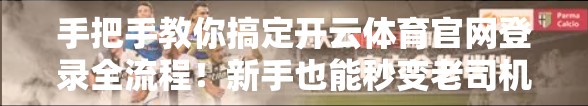 手把手教你搞定开云体育官网登录全流程！新手也能秒变老司机！