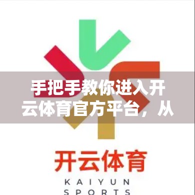 手把手教你进入开云体育官方平台，从注册到畅玩的全流程指南（附避坑提醒）