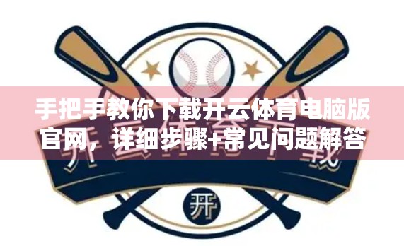手把手教你下载开云体育电脑版官网，详细步骤+常见问题解答，轻松畅玩体育盛宴！
