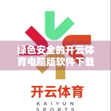 绿色安全的开云体育电脑版软件下载推荐，如何在享受运动乐趣的同时守护你的数字健康？