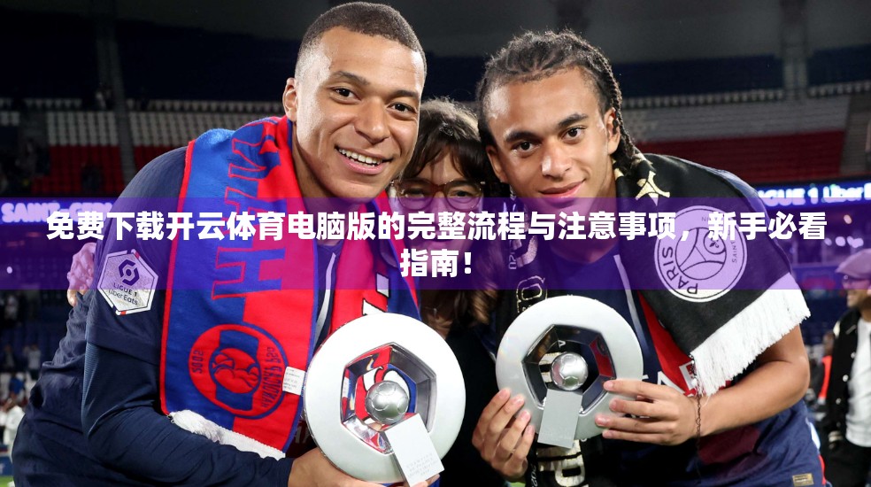 免费下载开云体育电脑版的完整流程与注意事项，新手必看指南！