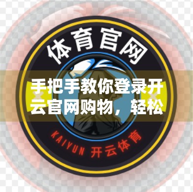 手把手教你登录开云官网购物，轻松开启奢华体验之旅！