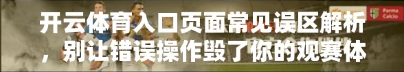 开云体育入口页面常见误区解析，别让错误操作毁了你的观赛体验！