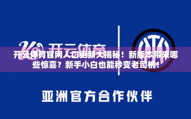 开云体育官网入口更新大揭秘！新版本带来哪些惊喜？新手小白也能秒变老司机！
