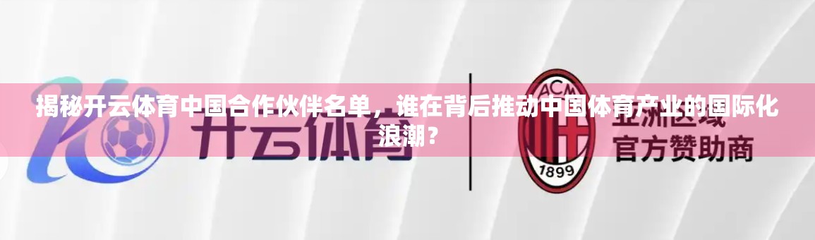 揭秘开云体育中国合作伙伴名单，谁在背后推动中国体育产业的国际化浪潮？