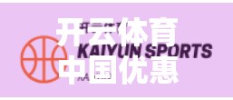 开云体育中国优惠活动全解析，省钱+畅玩，运动爱好者的福利盛宴！