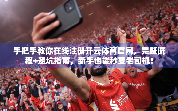手把手教你在线注册开云体育官网，完整流程+避坑指南，新手也能秒变老司机！