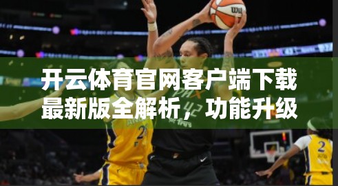 开云体育官网客户端下载最新版全解析，功能升级、体验优化与运动爱好者的福音！