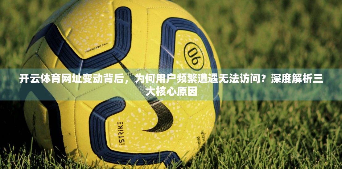 开云体育网址变动背后，为何用户频繁遭遇无法访问？深度解析三大核心原因