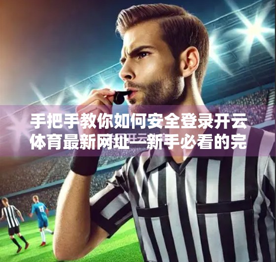 手把手教你如何安全登录开云体育最新网址—新手必看的完整指南！