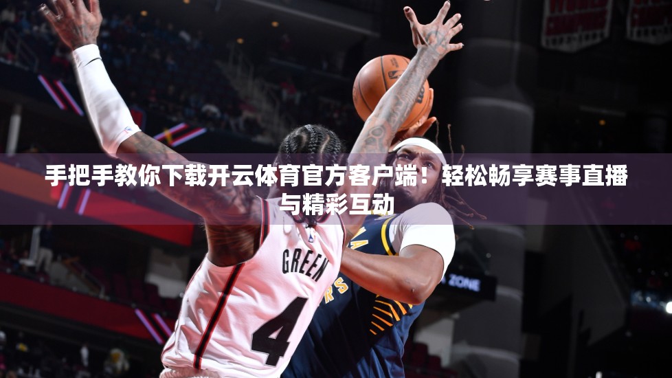 手把手教你下载开云体育官方客户端！轻松畅享赛事直播与精彩互动