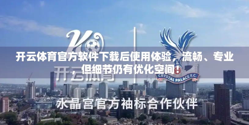 开云体育官方软件下载后使用体验，流畅、专业，但细节仍有优化空间！