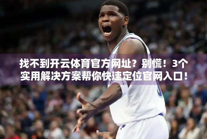 找不到开云体育官方网址？别慌！3个实用解决方案帮你快速定位官网入口！
